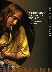 A Bookshelf on Top of the Sky: 12 Stories About John Zorn poster